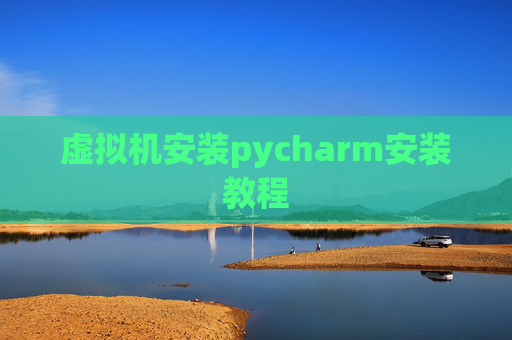 虚拟机安装pycharm安装教程 虚拟机安装pycharm安装教程